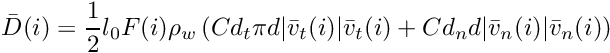 \[ \bar{D}(i) = \frac{1}{2} l_0 F(i) \rho_w \left( Cd_t \pi d \vert \bar{v}_t(i) \vert \bar{v}_t(i) + Cd_n d \vert \bar{v}_n(i) \vert \bar{v}_n(i) \right) \]
