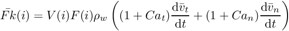 \[ \bar{Fk}(i) = V(i) F(i) \rho_w \left( (1 + Ca_t) \frac{\mathrm{d} \bar{v}_t}{\mathrm{d} t} + (1 + Ca_n) \frac{\mathrm{d} \bar{v}_n}{\mathrm{d} t} \right) \]