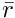 $\bar{r}$